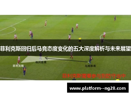菲利克斯回归后马竞态度变化的五大深度解析与未来展望