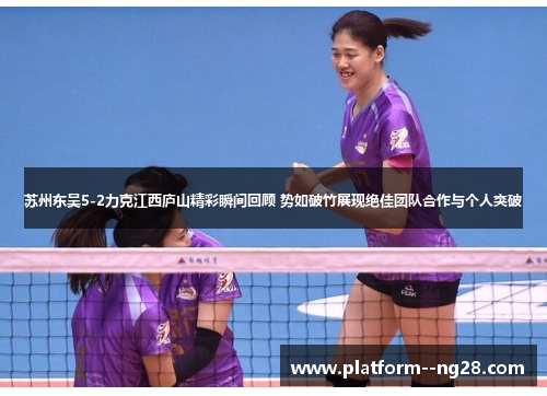 苏州东吴5-2力克江西庐山精彩瞬间回顾 势如破竹展现绝佳团队合作与个人突破
