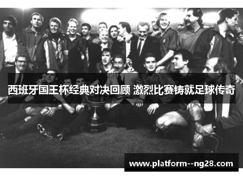 西班牙国王杯经典对决回顾 激烈比赛铸就足球传奇