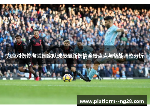 为应对伤停考验国家队球员最新伤情全景盘点与备战调整分析 为应对伤停考验国家队球员最新伤情全景盘点与备战调整分析