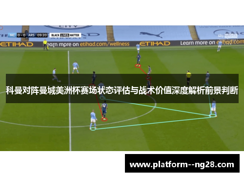 科曼对阵曼城美洲杯赛场状态评估与战术价值深度解析前景判断 科曼对阵曼城美洲杯赛场状态评估与战术价值深度解析前景判断