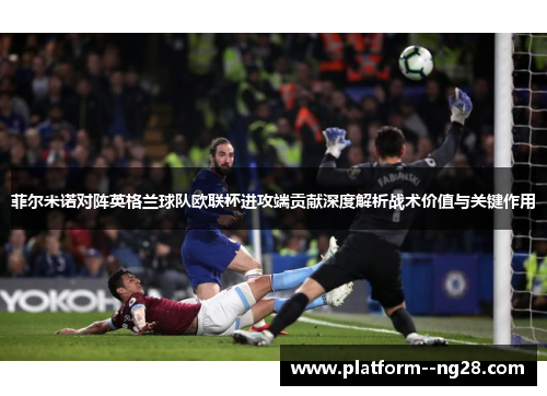 菲尔米诺对阵英格兰球队欧联杯进攻端贡献深度解析战术价值与关键作用 菲尔米诺对阵英格兰球队欧联杯进攻端贡献深度解析战术价值与关键作用