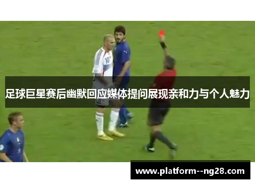足球巨星赛后幽默回应媒体提问展现亲和力与个人魅力 足球巨星赛后幽默回应媒体提问展现亲和力与个人魅力