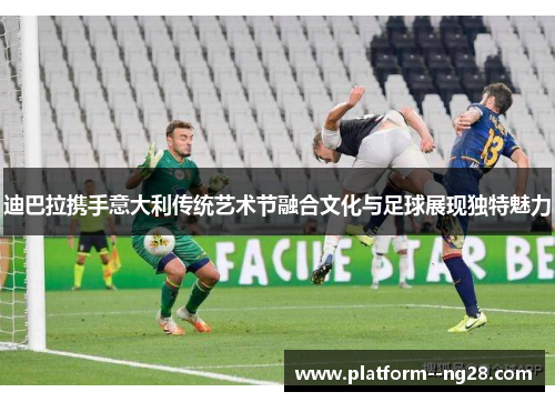 迪巴拉携手意大利传统艺术节融合文化与足球展现独特魅力 迪巴拉携手意大利传统艺术节融合文化与足球展现独特魅力
