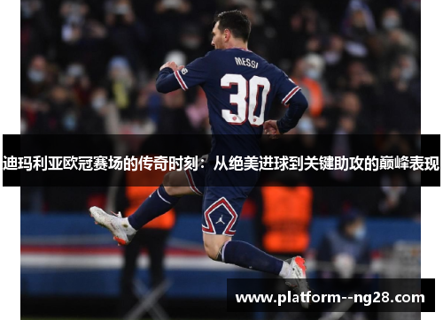 迪玛利亚欧冠赛场的传奇时刻:从绝美进球到关键助攻的巅峰表现 迪玛利亚欧冠赛场的传奇时刻:从绝美进球到关键助攻的巅峰表现