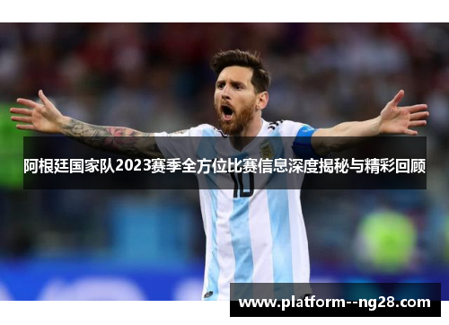 阿根廷国家队2023赛季全方位比赛信息深度揭秘与精彩回顾 阿根廷国家队2023赛季全方位比赛信息深度揭秘与精彩回顾