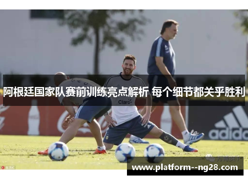 阿根廷国家队赛前训练亮点解析 每个细节都关乎胜利 阿根廷国家队赛前训练亮点解析 每个细节都关乎胜利
