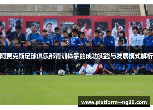 阿贾克斯足球俱乐部青训体系的成功实践与发展模式解析 阿贾克斯足球俱乐部青训体系的成功实践与发展模式解析