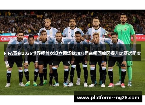 FIFA宣布2026世界杯首次设立现场裁判判罚音频回放区提升比赛透明度 FIFA宣布2026世界杯首次设立现场裁判判罚音频回放区提升比赛透明度