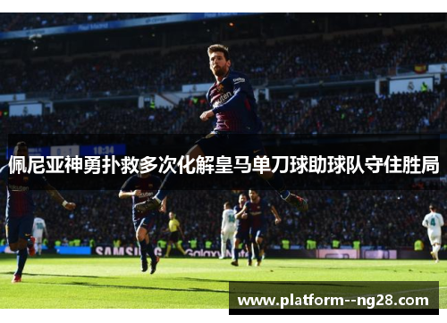 佩尼亚神勇扑救多次化解皇马单刀球助球队守住胜局 佩尼亚神勇扑救多次化解皇马单刀球助球队守住胜局