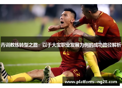 青训教练转型之路：以于大宝职业发展为例的成功路径解析
