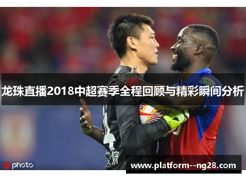 龙珠直播2018中超赛季全程回顾与精彩瞬间分析