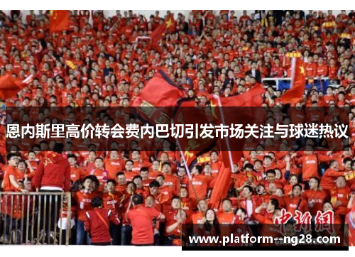 恩内斯里高价转会费内巴切引发市场关注与球迷热议 恩内斯里高价转会费内巴切引发市场关注与球迷热议