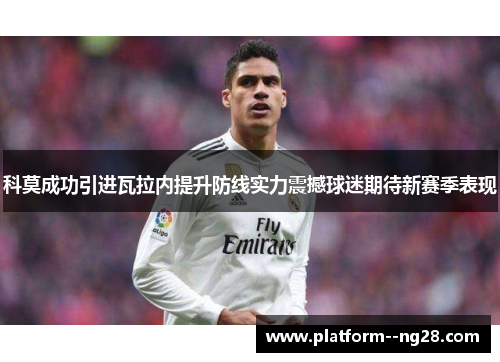 科莫成功引进瓦拉内提升防线实力震撼球迷期待新赛季表现 科莫成功引进瓦拉内提升防线实力震撼球迷期待新赛季表现