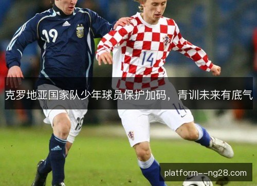 克罗地亚国家队少年球员保护加码，青训未来有底气