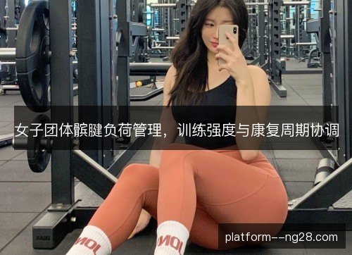 女子团体髌腱负荷管理，训练强度与康复周期协调
